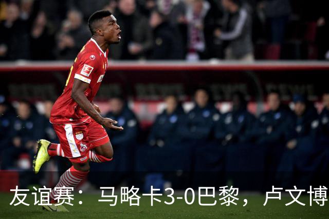 友谊赛：马略卡3-0巴黎，卢文博破门，维吉利、雷洛建功