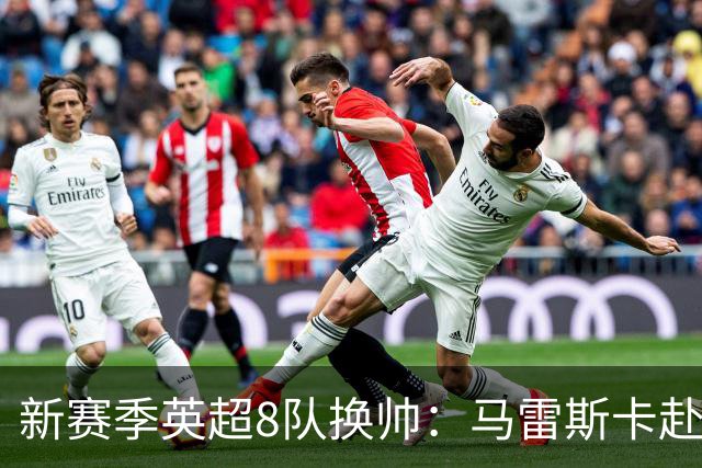 新赛季英超8队换帅：马雷斯卡赴曼城居首，阿隆索接手切尔西