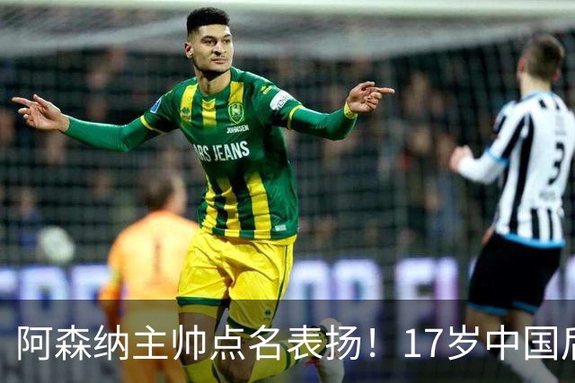 阿森纳主帅点名表扬！17岁中国后卫，能成下一个孙继海？